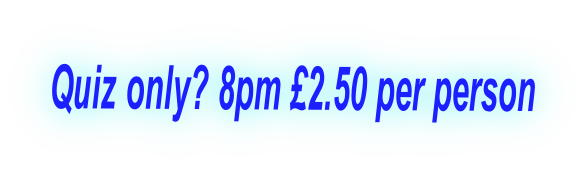 Quiz only? 8pm £2.50 per person